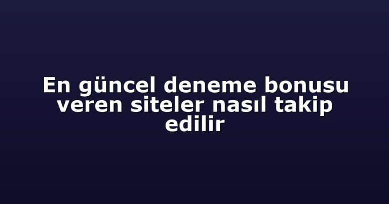 En güncel deneme bonusu veren siteler nasıl takip edilir