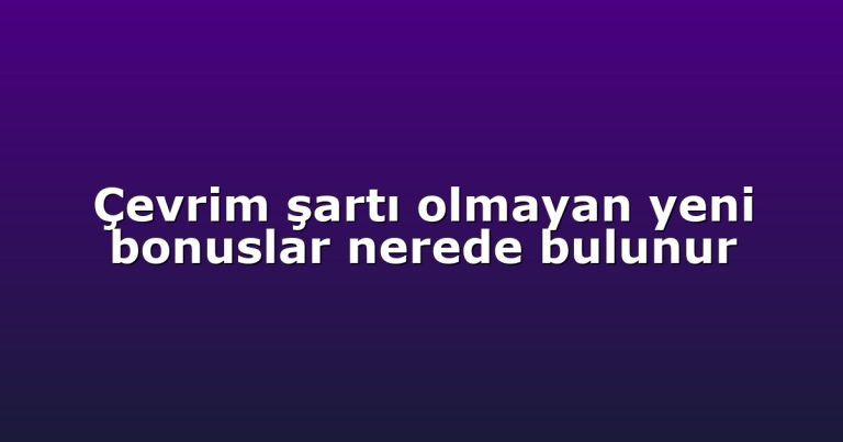Çevrim şartı olmayan yeni bonuslar nerede bulunur