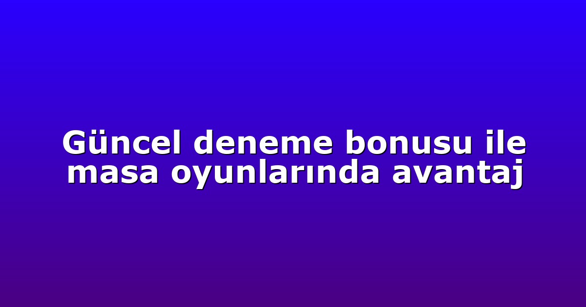 Güncel deneme bonusu ile masa oyunlarında avantaj
