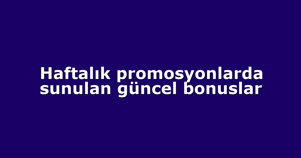 Haftalık promosyonlarda sunulan güncel bonuslar