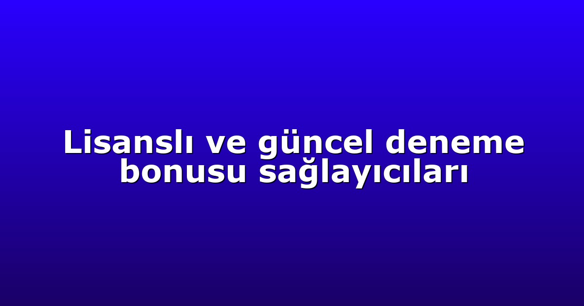 Lisanslı ve güncel deneme bonusu sağlayıcıları