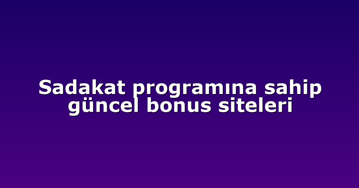 Sadakat programına sahip güncel bonus siteleri