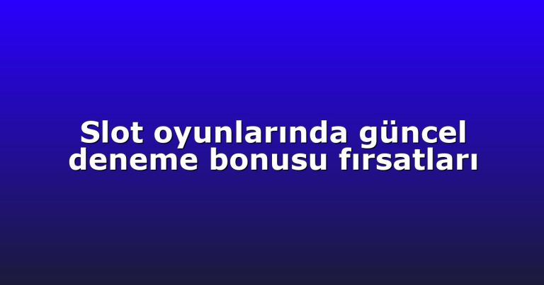 Slot oyunlarında güncel deneme bonusu fırsatları