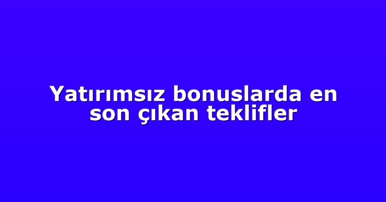 Yatırımsız bonuslarda en son çıkan teklifler