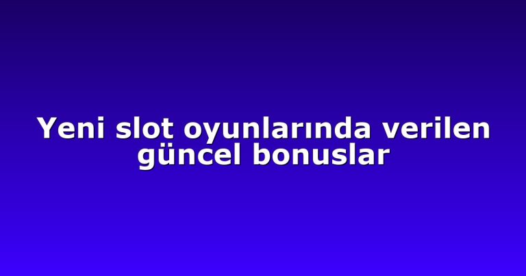 Yeni slot oyunlarında verilen güncel bonuslar