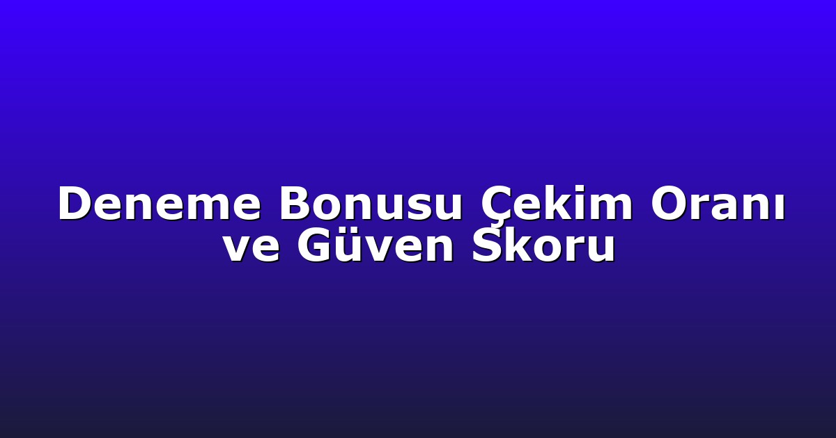 Deneme Bonusu Çekim Oranı ve Güven Skoru