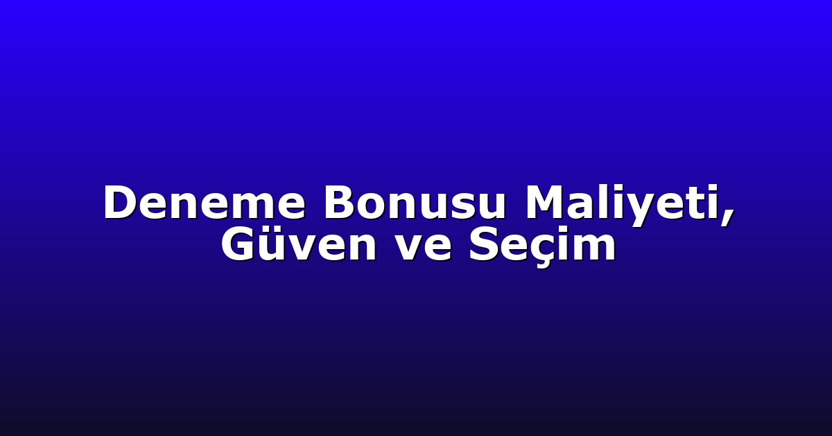 Deneme Bonusu Maliyeti, Güven ve Seçim