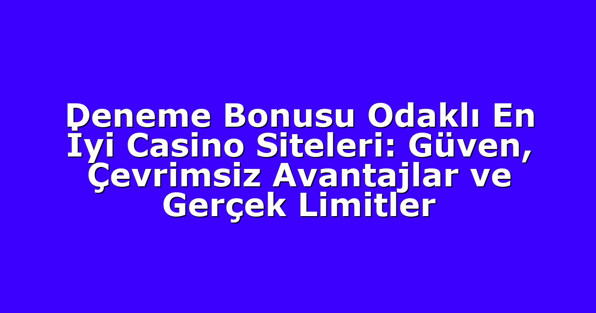 Deneme Bonusu Odaklı En İyi Casino Siteleri: Güven, Çevrimsiz Avantajlar ve Gerçek Limitler