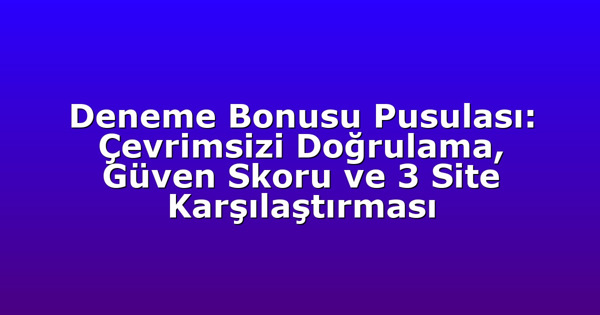 Deneme Bonusu Pusulası: Çevrimsizi Doğrulama, Güven Skoru ve 3 Site Karşılaştırması