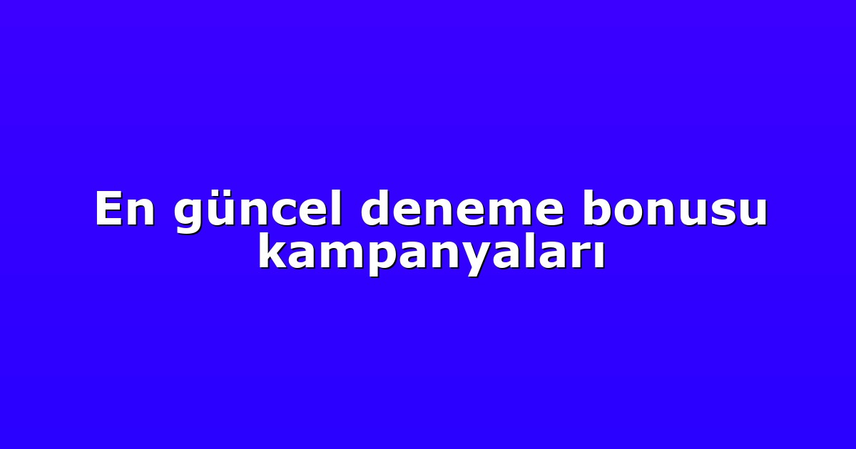 En güncel deneme bonusu kampanyaları