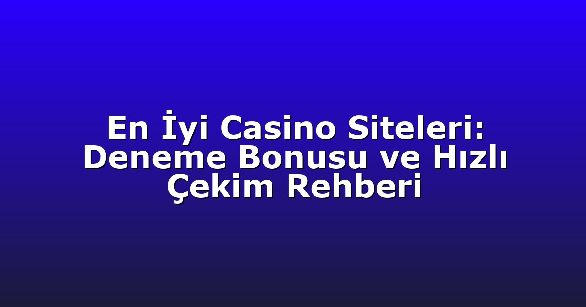 En İyi Casino Siteleri: Deneme Bonusu ve Hızlı Çekim Rehberi