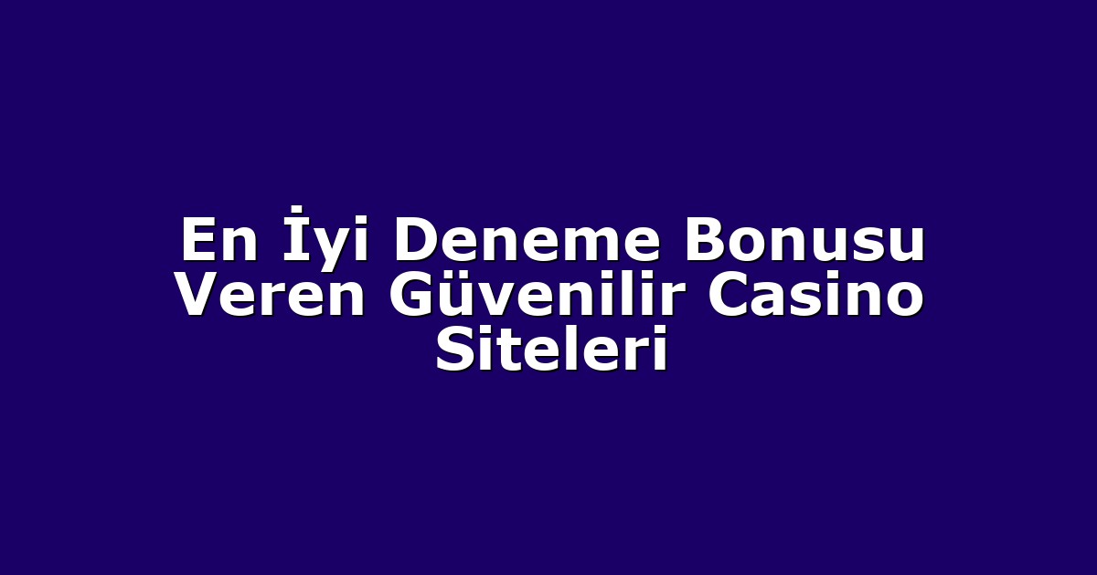 En İyi Deneme Bonusu Veren Güvenilir Casino Siteleri