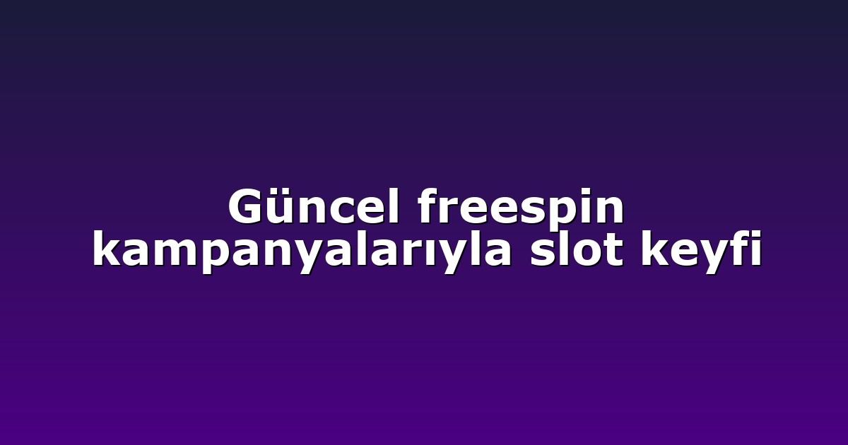 Güncel freespin kampanyalarıyla slot keyfi