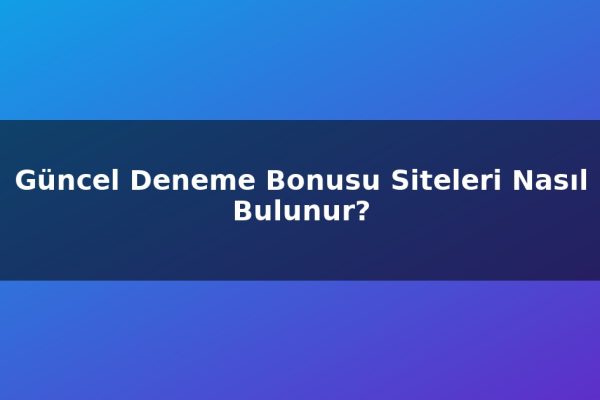 Güncel Deneme Bonusu Siteleri Nasıl Bulunur?