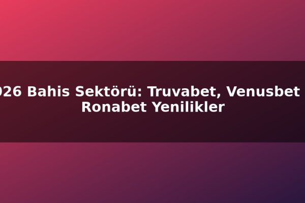2026 Bahis Sektörü: Truvabet, Venusbet ve Ronabet Yenilikler